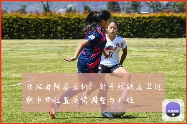 开拓者阵容分析：射手短缺后卫过剩中锋位置亟需调整与补强
