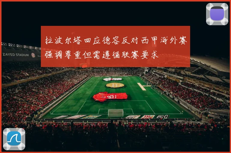 拉波尔塔回应德容反对西甲海外赛强调尊重但需遵循联赛要求