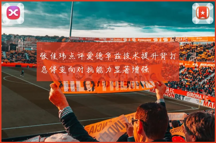 张佳玮点评爱德华兹技术提升背打急停变向对抗能力显著增强