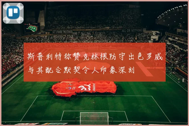 斯普利特称赞克林根防守出色罗威与其配合默契令人印象深刻