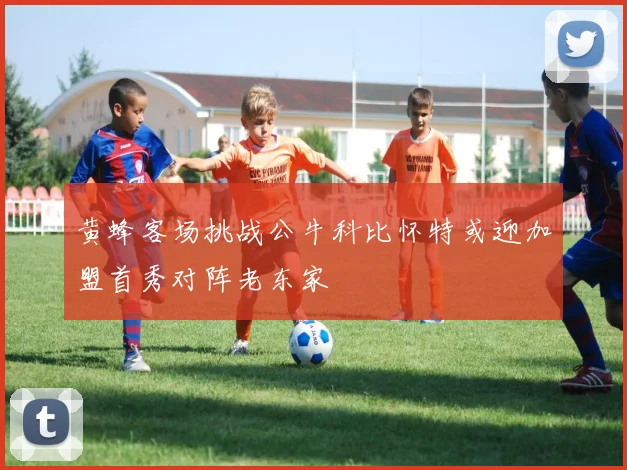黄蜂客场挑战公牛科比怀特或迎加盟首秀对阵老东家