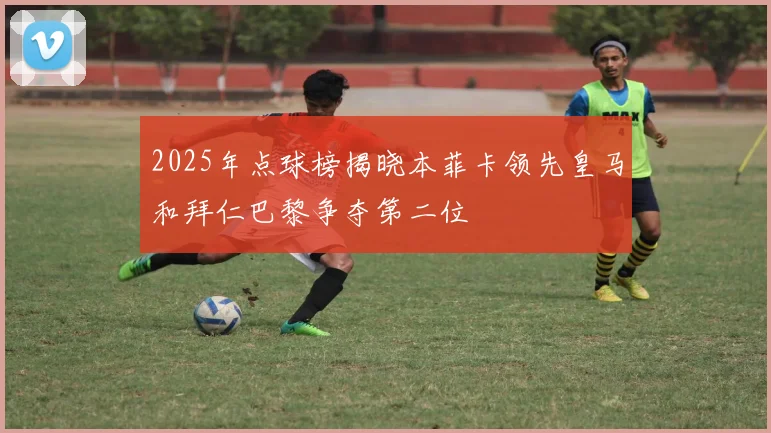 2025年点球榜揭晓本菲卡领先皇马和拜仁巴黎争夺第二位