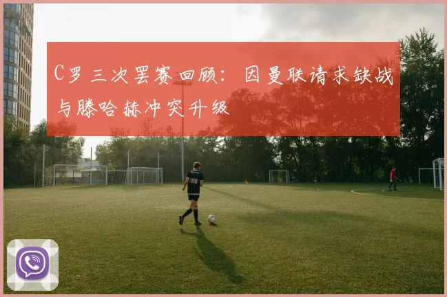 C罗三次罢赛回顾：因曼联请求缺战与滕哈赫冲突升级